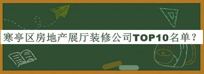 寒亭區(qū)房地產(chǎn)展廳裝修公司TOP10名單公布，趕快收藏