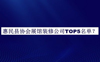 惠民縣協(xié)會展館裝修公司TOP5名單公開，閱后既刪