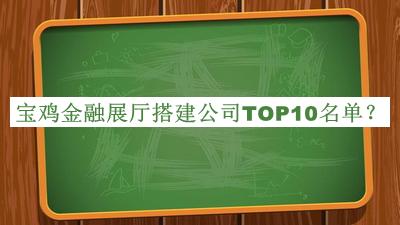 寶雞金融展廳搭建公司TOP10名單公布，趕快收藏