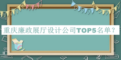 重慶廉政展廳設(shè)計(jì)公司TOP5名單宣布，網(wǎng)友推薦
