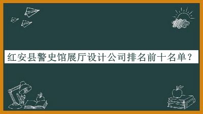 紅安縣警史館展廳設(shè)計(jì)公司排名前十名單公布，良心推薦