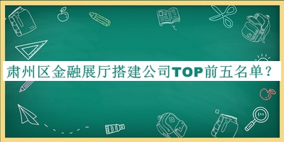 肅州區(qū)金融展廳搭建公司TOP前五名單發(fā)布，網友推薦