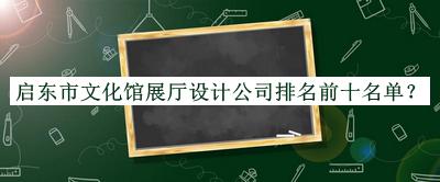 啟東市文化館展廳設計公司排名前十名單發(fā)布，值得一看