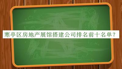 寒亭區(qū)房地產(chǎn)展館搭建公司排名前十名單揭曉，趕快收藏