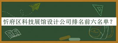 忻府區(qū)科技展館設(shè)計(jì)公司排名前六名單公開，值得一看