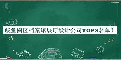 鲅魚圈區(qū)檔案館展廳設(shè)計公司TOP3名單宣布，趕快收藏