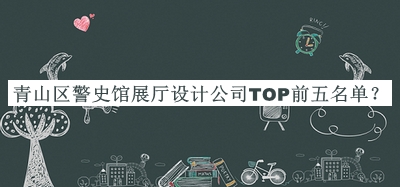 青山區(qū)警史館展廳設(shè)計公司TOP前五名單公布，值得一看