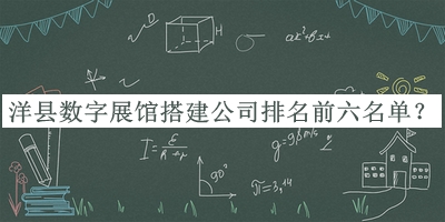 洋縣數(shù)字展館搭建公司排名前六名單揭曉，值得一看