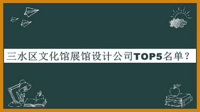 三水區(qū)文化館展館設(shè)計(jì)公司TOP5名單公布，閱后既刪