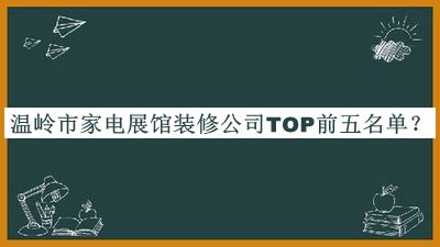 溫嶺市家電展館裝修公司TOP前五名單公布，良心推薦