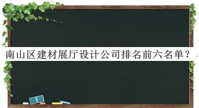 南山區(qū)建材展廳設計公司排名前六名單發(fā)布，趕快收藏