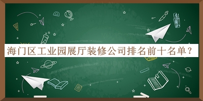 海門區(qū)工業(yè)園展廳裝修公司排名前十名單宣布，良心推薦