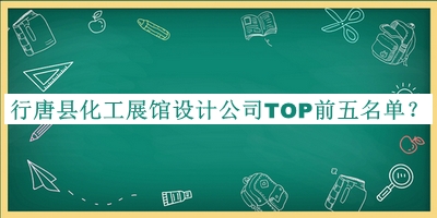 行唐縣化工展館設計公司TOP前五名單發(fā)布，網(wǎng)友推薦