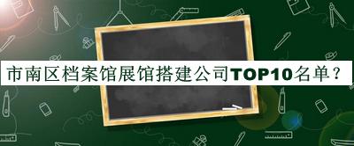 市南區(qū)檔案館展館搭建公司TOP10名單宣布，趕快收藏