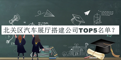 北關區(qū)汽車展廳搭建公司TOP5名單公布，良心推薦