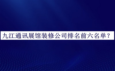 九江通訊展館裝修公司排名前六名單公開，趕快收藏