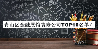 青山區(qū)金融展館裝修公司TOP10名單公開，良心推薦