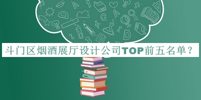 斗門區(qū)煙酒展廳設計公司TOP前五名單公布，良心推薦