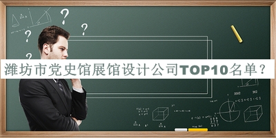 濰坊市黨史館展館設(shè)計(jì)公司TOP10名單宣布，值得一看