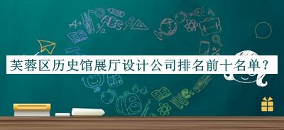 芙蓉區(qū)歷史館展廳設(shè)計(jì)公司排名前十名單公開，閱后既刪