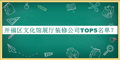 開福區(qū)文化館展廳裝修公司TOP5名單公開，網(wǎng)友推薦