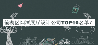 鏡湖區(qū)煙酒展廳設計公司TOP10名單公布，閱后既刪