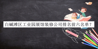 白堿灘區(qū)工業(yè)園展館裝修公司排名前六名單公開，趕快收藏