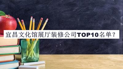 宜昌文化館展廳裝修公司TOP10名單揭曉，網(wǎng)友推薦