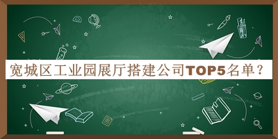 寬城區(qū)工業(yè)園展廳搭建公司TOP5名單發(fā)布，值得一看