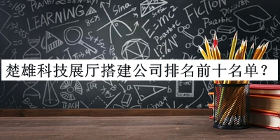 楚雄科技展廳搭建公司排名前十名單公開，良心推薦