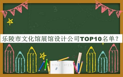 樂(lè)陵市文化館展館設(shè)計(jì)公司TOP10名單發(fā)布，閱后既刪