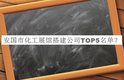 安國(guó)市化工展館搭建公司TOP5名單揭曉，趕快收藏