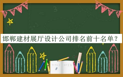 邯鄲建材展廳設(shè)計(jì)公司排名前十名單推出，趕快收藏