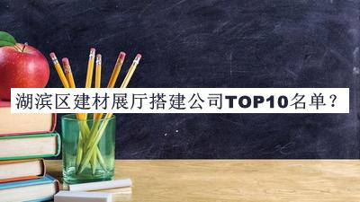 湖濱區(qū)建材展廳搭建公司TOP10名單公布，趕快收藏
