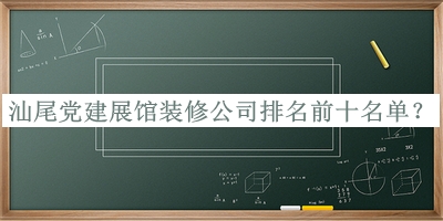 汕尾黨建展館裝修公司排名前十名單發(fā)布，值得一看