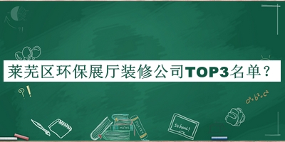 萊蕪區(qū)環(huán)保展廳裝修公司TOP3名單發(fā)布，閱后既刪
