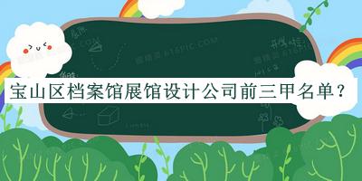 寶山區(qū)檔案館展館設(shè)計公司前三甲名單公布，網(wǎng)友推薦