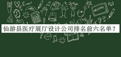 仙游縣醫(yī)療展廳設(shè)計公司排名前六名單公布，網(wǎng)友推薦