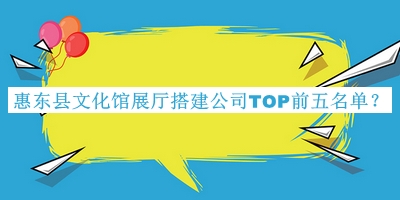 惠東縣文化館展廳搭建公司TOP前五名單揭曉，良心推薦