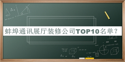 蚌埠通訊展廳裝修公司TOP10名單宣布，值得一看