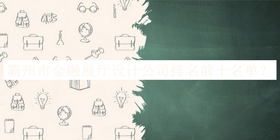 霸州市金融展廳設(shè)計公司排名前十名單發(fā)布，趕快收藏