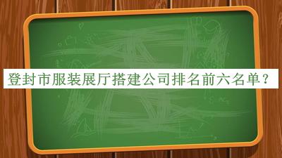 登封市服裝展廳搭建公司排名前六名單推出，良心推薦