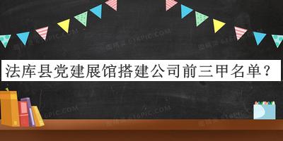 法庫縣黨建展館搭建公司前三甲名單發(fā)布，良心推薦