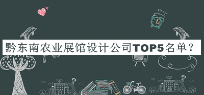 黔東南農(nóng)業(yè)展館設(shè)計公司TOP5名單公開，良心推薦