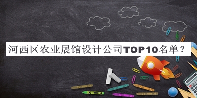 河西區(qū)農(nóng)業(yè)展館設(shè)計公司TOP10名單發(fā)布，閱后既刪