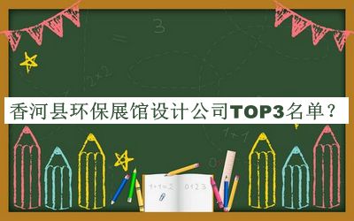 香河縣環(huán)保展館設(shè)計公司TOP3名單推出，趕快收藏