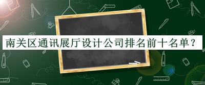 南關區(qū)通訊展廳設計公司排名前十名單揭曉，網友推薦