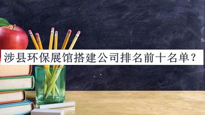 涉縣環(huán)保展館搭建公司排名前十名單推出，趕快收藏