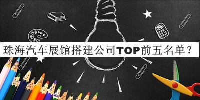 珠海汽車展館搭建公司TOP前五名單公開，值得一看