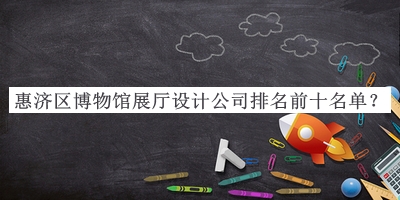 惠濟區(qū)博物館展廳設計公司排名前十名單宣布，趕快收藏